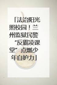 法治阳光照校园！兰州监狱民警“反霸凌课堂”点燃少年自护力