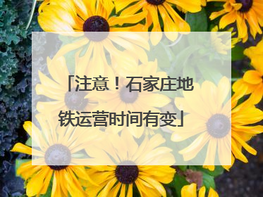 注意！石家庄地铁运营时间有变