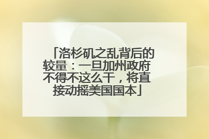 洛杉矶之乱背后的较量：一旦加州政府不得不这么干，将直接动摇美国国本