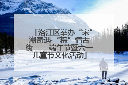 洛江区举办“宋”潮奇遇·“粽”情古街——端午节暨六一儿童节文化活动