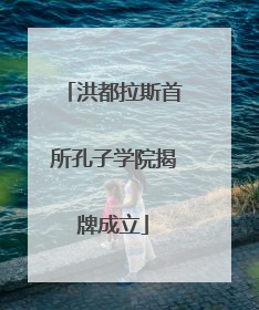 洪都拉斯首所孔子学院揭牌成立