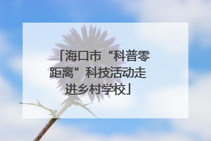 海口市“科普零距离”科技活动走进乡村学校
