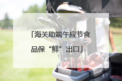海关助端午应节食品保“鲜”出口