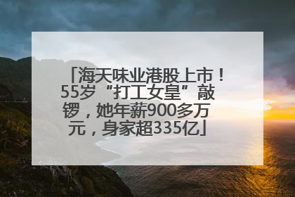 海天味业港股上市！55岁“打工女皇”敲锣，她年薪900多万元，身家超335亿