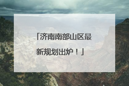 济南南部山区最新规划出炉！