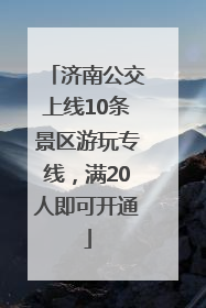 济南公交上线10条景区游玩专线，满20人即可开通