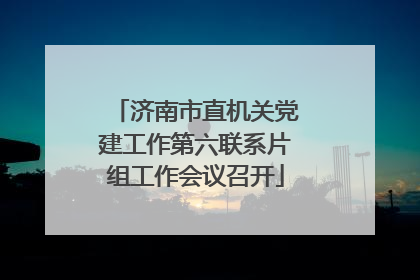 济南市直机关党建工作第六联系片组工作会议召开