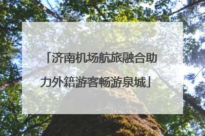 济南机场航旅融合助力外籍游客畅游泉城