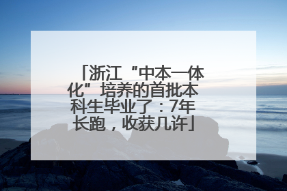 浙江“中本一体化”培养的首批本科生毕业了：7年长跑，收获几许