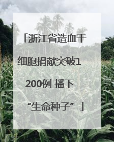 浙江省造血干细胞捐献突破1200例 播下“生命种子”
