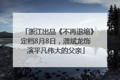 浙江出品《不再退缩》定档8月8日，潘斌龙饰演平凡伟大的父亲