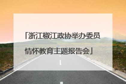 浙江椒江政协举办委员情怀教育主题报告会