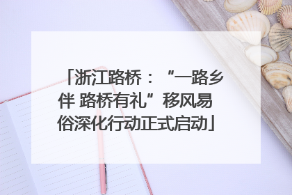 浙江路桥：“一路乡伴 路桥有礼”移风易俗深化行动正式启动