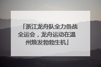 浙江龙舟队全力备战全运会，龙舟运动在温州焕发勃勃生机