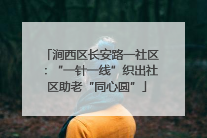 涧西区长安路一社区：“一针一线”织出社区助老“同心圆”