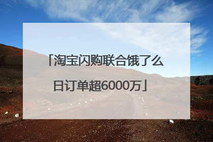 淘宝闪购联合饿了么日订单超6000万