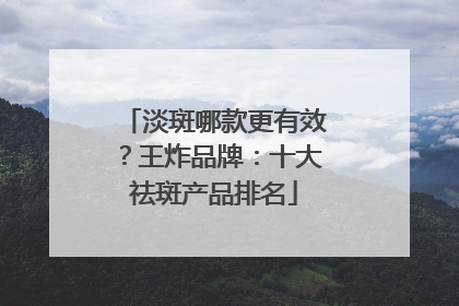 淡斑哪款更有效？王炸品牌：十大祛斑产品排名