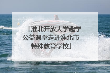 淮北开放大学趣学公益课堂走进淮北市特殊教育学校