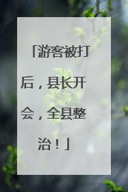 游客被打后，县长开会，全县整治！