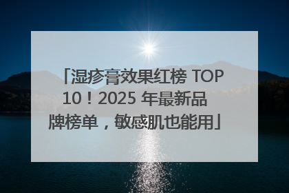 湿疹膏效果红榜 TOP10！2025 年最新品牌榜单，敏感肌也能用