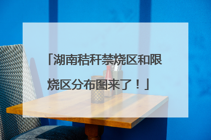 湖南秸秆禁烧区和限烧区分布图来了！