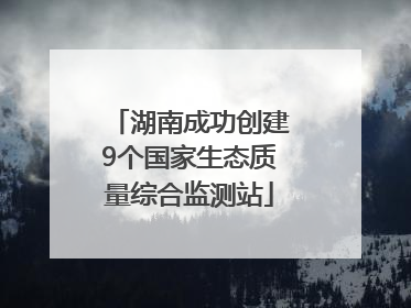 湖南成功创建9个国家生态质量综合监测站