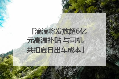 滴滴将发放超6亿元高温补贴 与司机共担夏日出车成本