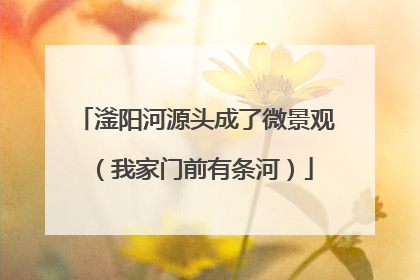 滏阳河源头成了微景观（我家门前有条河）