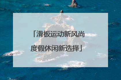 滑板运动新风尚 度假休闲新选择
