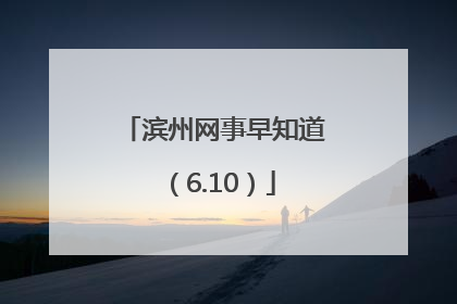 滨州网事早知道（6.10）