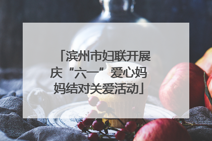 滨州市妇联开展庆“六一”爱心妈妈结对关爱活动