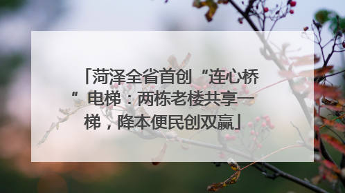 菏泽全省首创“连心桥”电梯：两栋老楼共享一梯，降本便民创双赢