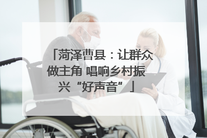 菏泽曹县：让群众做主角 唱响乡村振兴“好声音”