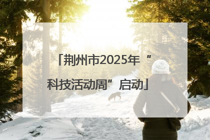 荆州市2025年“科技活动周”启动