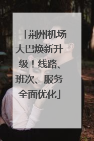 荆州机场大巴焕新升级！线路、班次、服务全面优化