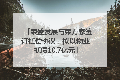 荣盛发展与荣万家签订抵偿协议，拟以物业抵债10.7亿元