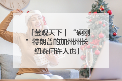 莹观天下｜“硬刚”特朗普的加州州长纽森何许人也