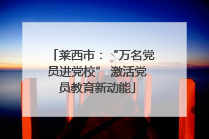 莱西市：“万名党员进党校” 激活党员教育新动能