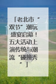 老北市“双节”潮玩盛宴启幕！五大活动上演传统与潮流“碰撞秀”