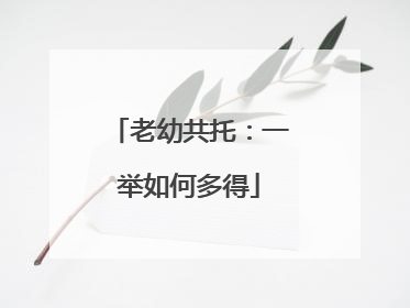 老幼共托：一举如何多得