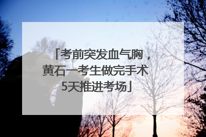 考前突发血气胸，黄石一考生做完手术5天推进考场