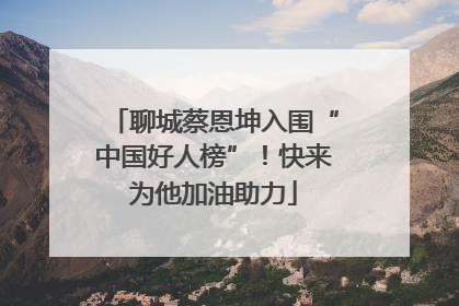聊城蔡恩坤入围“中国好人榜”！快来为他加油助力