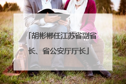 胡彬郴任江苏省副省长、省公安厅厅长