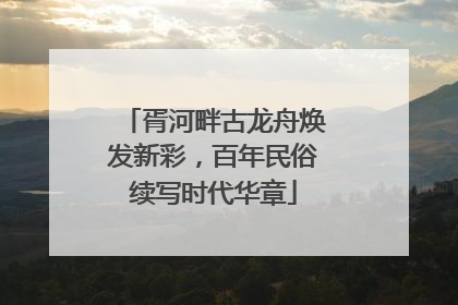 胥河畔古龙舟焕发新彩，百年民俗续写时代华章
