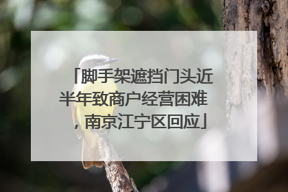 脚手架遮挡门头近半年致商户经营困难，南京江宁区回应
