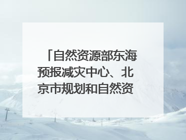 自然资源部东海预报减灾中心、北京市规划和自然资源委员会、广东省林业系统等正在招聘｜招聘信息