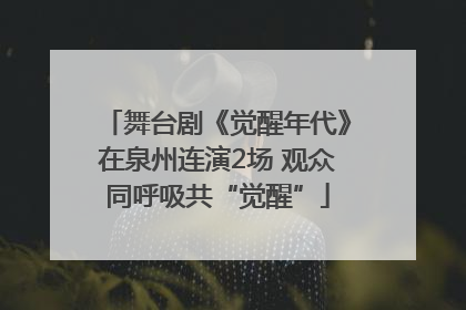 舞台剧《觉醒年代》在泉州连演2场 观众同呼吸共“觉醒”