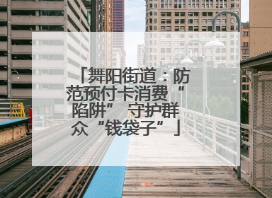 舞阳街道：防范预付卡消费“陷阱” 守护群众“钱袋子”