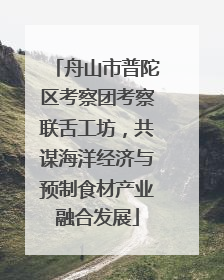 舟山市普陀区考察团考察联舌工坊，共谋海洋经济与预制食材产业融合发展