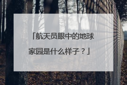 航天员眼中的地球家园是什么样子？